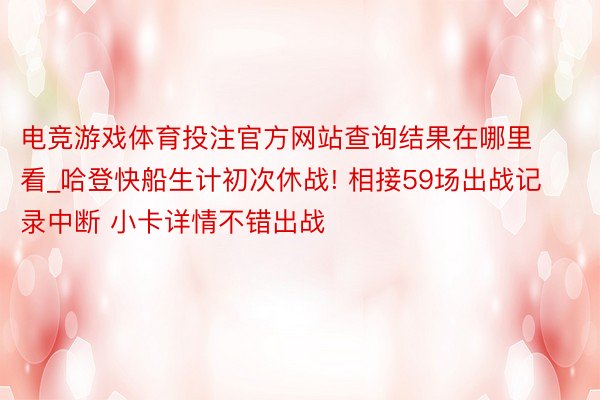 电竞游戏体育投注官方网站查询结果在哪里看_哈登快船生计初次休战! 相接59场出战记录中断 小卡详情不错出战