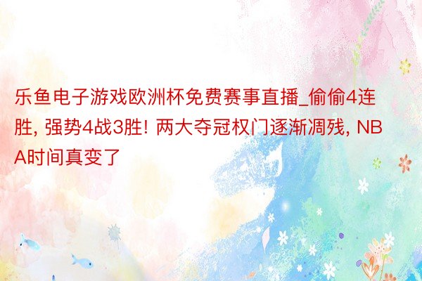 乐鱼电子游戏欧洲杯免费赛事直播_偷偷4连胜, 强势4战3胜! 两大夺冠权门逐渐凋残, NBA时间真变了