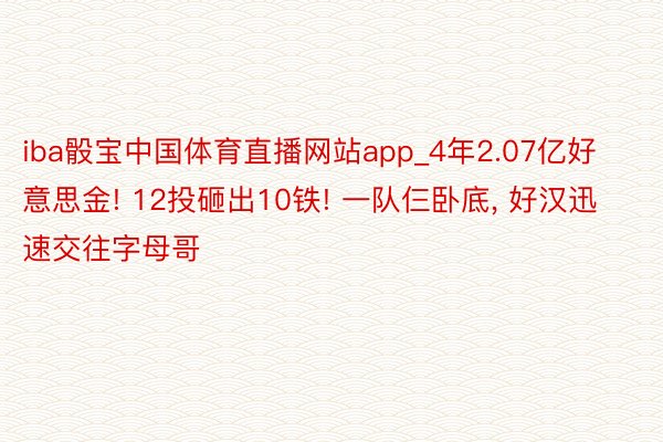 iba骰宝中国体育直播网站app_4年2.07亿好意思金! 12投砸出10铁! 一队仨卧底， 好汉迅速交往字母哥