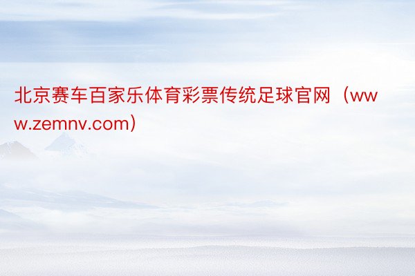 北京赛车百家乐体育彩票传统足球官网（www.zemnv.com）