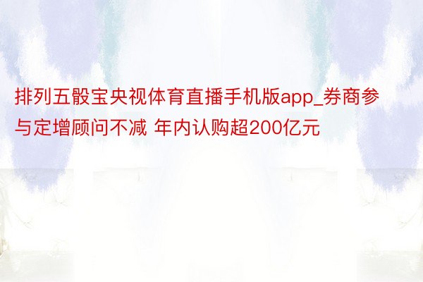 排列五骰宝央视体育直播手机版app_券商参与定增顾问不减 年内认购超200亿元