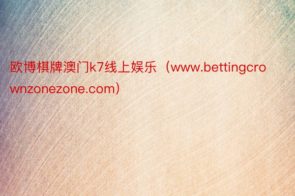 欧博棋牌澳门k7线上娱乐（www.bettingcrownzonezone.com）