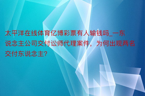 太平洋在线体育亿博彩票有人输钱吗_一东说念主公司交付讼师代理案件，为何出现两名交付东说念主？