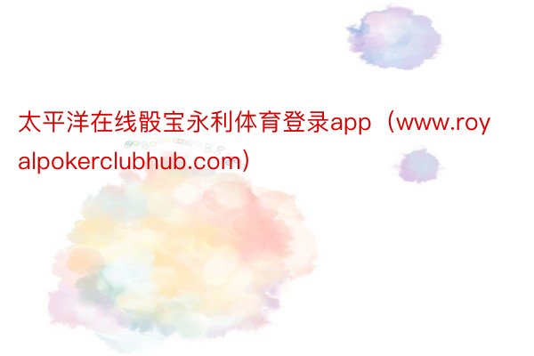 太平洋在线骰宝永利体育登录app（www.royalpokerclubhub.com）