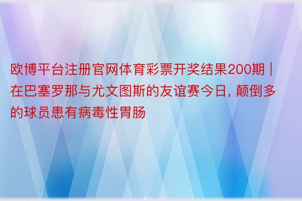 欧博平台注册官网体育彩票开奖结果200期 | 在巴塞罗那与尤文图斯的友谊赛今日, 颠倒多的球员患有病毒性胃肠