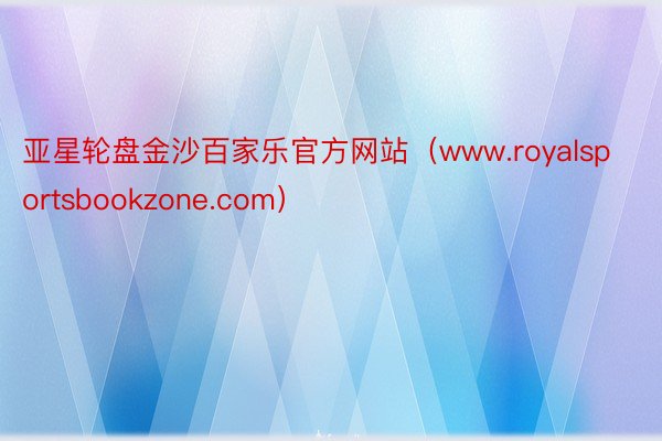 亚星轮盘金沙百家乐官方网站（www.royalsportsbookzone.com）