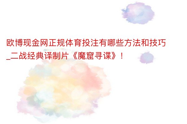 欧博现金网正规体育投注有哪些方法和技巧_二战经典译制片《魔窟寻谍》！