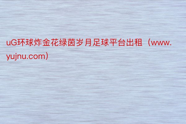 uG环球炸金花绿茵岁月足球平台出租（www.yujnu.com）