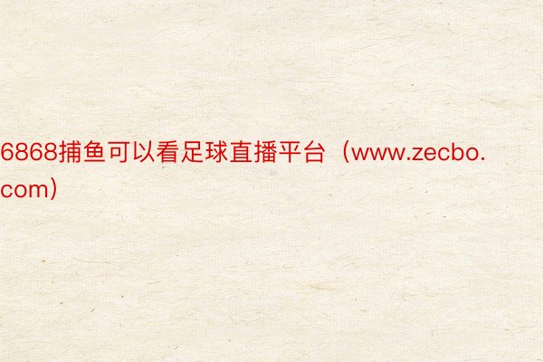 6868捕鱼可以看足球直播平台（www.zecbo.com）