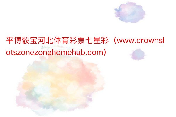 平博骰宝河北体育彩票七星彩（www.crownslotszonezonehomehub.com）