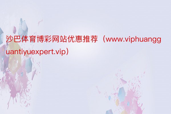 沙巴体育博彩网站优惠推荐（www.viphuangguantiyuexpert.vip）