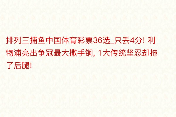 排列三捕鱼中国体育彩票36选_只丢4分! 利物浦亮出争冠最大撒手锏， 1大传统坚忍却拖了后腿!