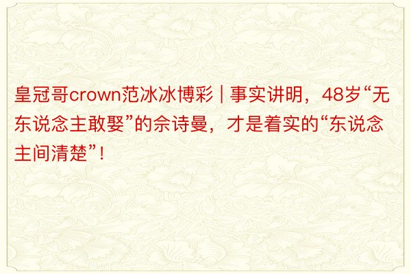 皇冠哥crown范冰冰博彩 | 事实讲明，48岁“无东说念主敢娶”的佘诗曼，才是着实的“东说念主间清楚”！