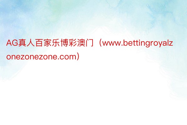 AG真人百家乐博彩澳门（www.bettingroyalzonezonezone.com）