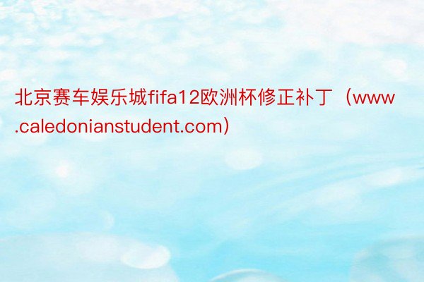 北京赛车娱乐城fifa12欧洲杯修正补丁（www.caledonianstudent.com）