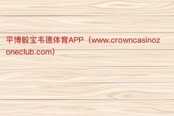 平博骰宝韦德体育APP（www.crowncasinozoneclub.com）