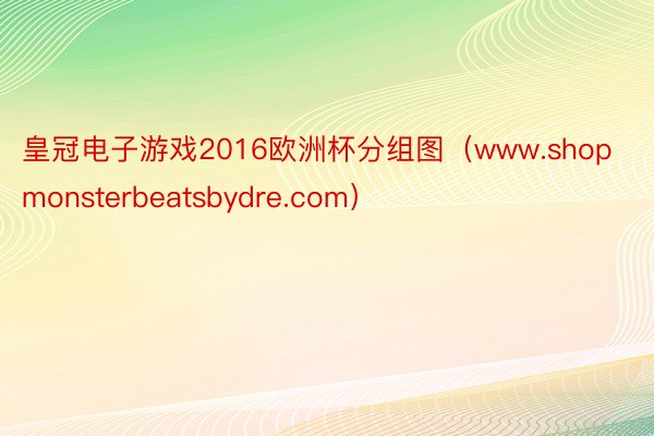 皇冠电子游戏2016欧洲杯分组图（www.shopmonsterbeatsbydre.com）