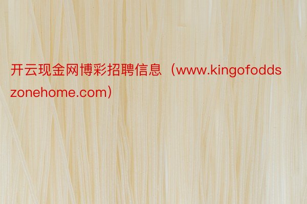 开云现金网博彩招聘信息（www.kingofoddszonehome.com）