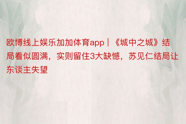 欧博线上娱乐加加体育app | 《城中之城》结局看似圆满，实则留住3大缺憾，苏见仁结局让东谈主失望