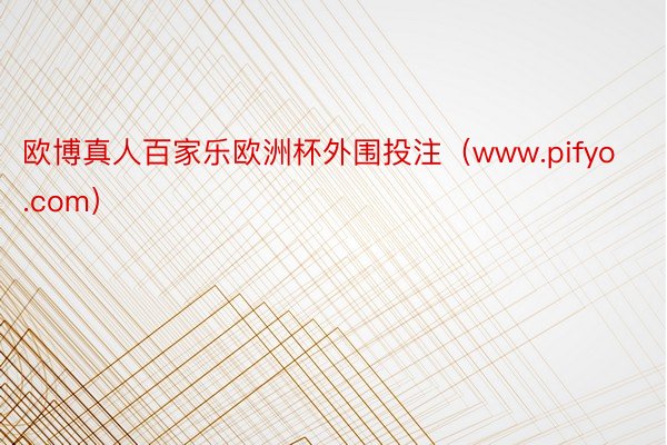 欧博真人百家乐欧洲杯外围投注（www.pifyo.com）