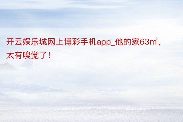 开云娱乐城网上博彩手机app_他的家63㎡，太有嗅觉了！