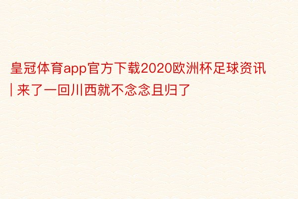 皇冠体育app官方下载2020欧洲杯足球资讯 | 来了一回川西就不念念且归了