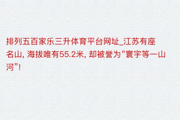 排列五百家乐三升体育平台网址_江苏有座名山, 海拔唯有55.2米, 却被誉为“寰宇等一山河”!