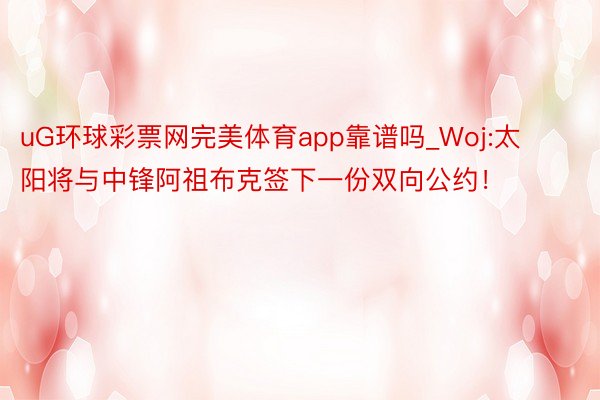 uG环球彩票网完美体育app靠谱吗_Woj:太阳将与中锋阿祖布克签下一份双向公约！