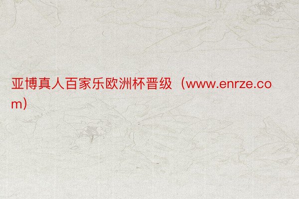 亚博真人百家乐欧洲杯晋级（www.enrze.com）