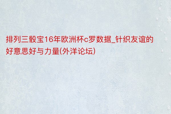 排列三骰宝16年欧洲杯c罗数据_针织友谊的好意思好与力量(外洋论坛)