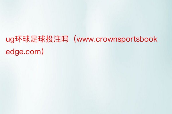 ug环球足球投注吗（www.crownsportsbookedge.com）