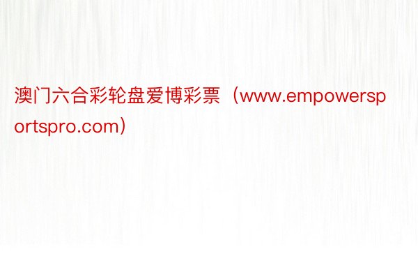 澳门六合彩轮盘爱博彩票（www.empowersportspro.com）