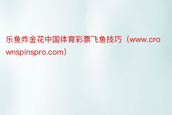 乐鱼炸金花中国体育彩票飞鱼技巧（www.crownspinspro.com）