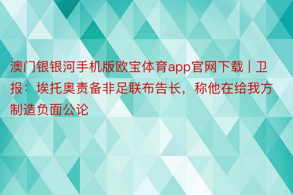 澳门银银河手机版欧宝体育app官网下载 | 卫报：埃托奥责备非足联布告长，称他在给我方制造负面公论