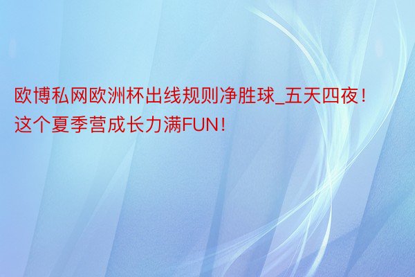 欧博私网欧洲杯出线规则净胜球_五天四夜！这个夏季营成长力满FUN！