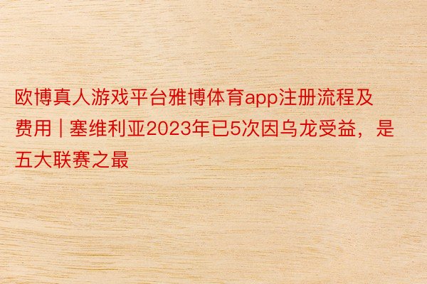 欧博真人游戏平台雅博体育app注册流程及费用 | 塞维利亚2023年已5次因乌龙受益，是五大联赛之最