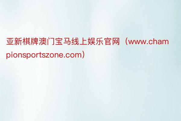 亚新棋牌澳门宝马线上娱乐官网（www.championsportszone.com）