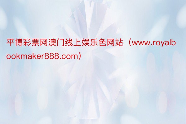 平博彩票网澳门线上娱乐色网站（www.royalbookmaker888.com）