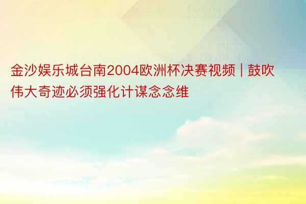 金沙娱乐城台南2004欧洲杯决赛视频 | 鼓吹伟大奇迹必须强化计谋念念维