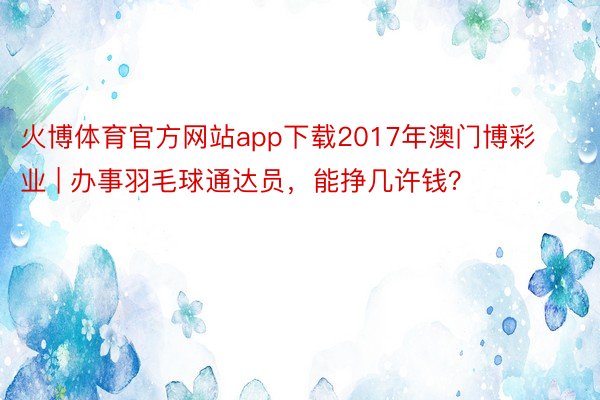 火博体育官方网站app下载2017年澳门博彩业 | 办事羽毛球通达员，能挣几许钱？