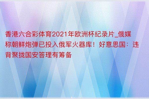 香港六合彩体育2021年欧洲杯纪录片_俄媒称朝鲜炮弹已投入俄军火器库！好意思国：违背聚拢国安答理有筹备