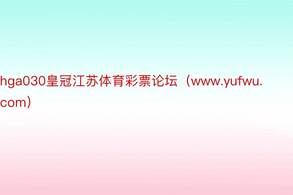 hga030皇冠江苏体育彩票论坛（www.yufwu.com）