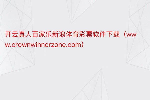 开云真人百家乐新浪体育彩票软件下载（www.crownwinnerzone.com）
