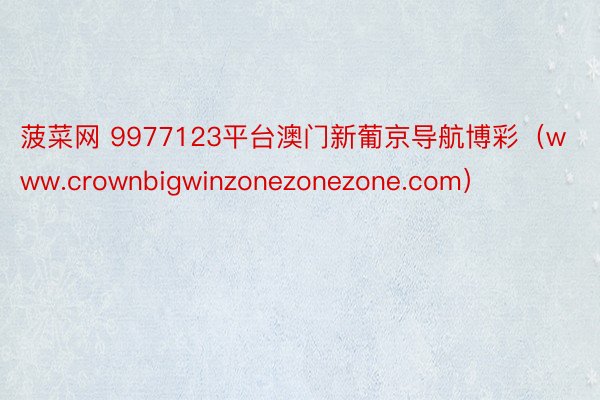 菠菜网 9977123平台澳门新葡京导航博彩（www.crownbigwinzonezonezone.com）