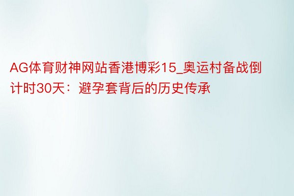 AG体育财神网站香港博彩15_奥运村备战倒计时30天：避孕套背后的历史传承