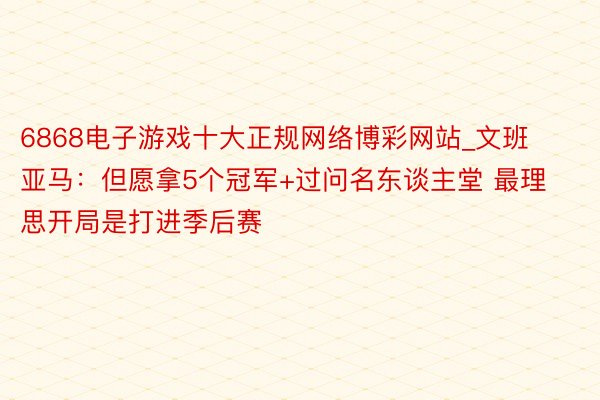 6868电子游戏十大正规网络博彩网站_文班亚马：但愿拿5个冠军+过问名东谈主堂 最理思开局是打进季后赛