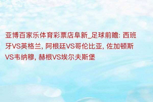 亚博百家乐体育彩票店阜新_足球前瞻: 西班牙VS英格兰, 阿根廷VS哥伦比亚, 佐加顿斯VS韦纳穆, 赫根VS埃尔夫斯堡