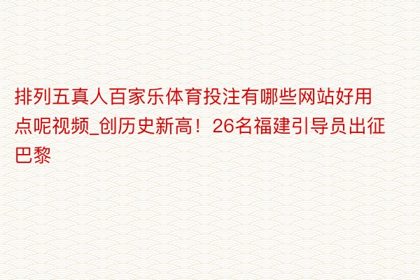 排列五真人百家乐体育投注有哪些网站好用点呢视频_创历史新高！26名福建引导员出征巴黎