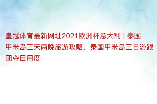 皇冠体育最新网址2021欧洲杯意大利 | 泰国甲米岛三天两晚旅游攻略，泰国甲米岛三日游跟团夺目用度