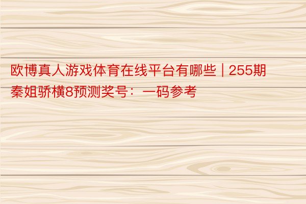 欧博真人游戏体育在线平台有哪些 | 255期秦姐骄横8预测奖号：一码参考